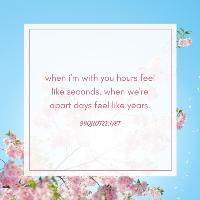 when i'm with you hours feel like seconds. when we're apart days feel like years. 