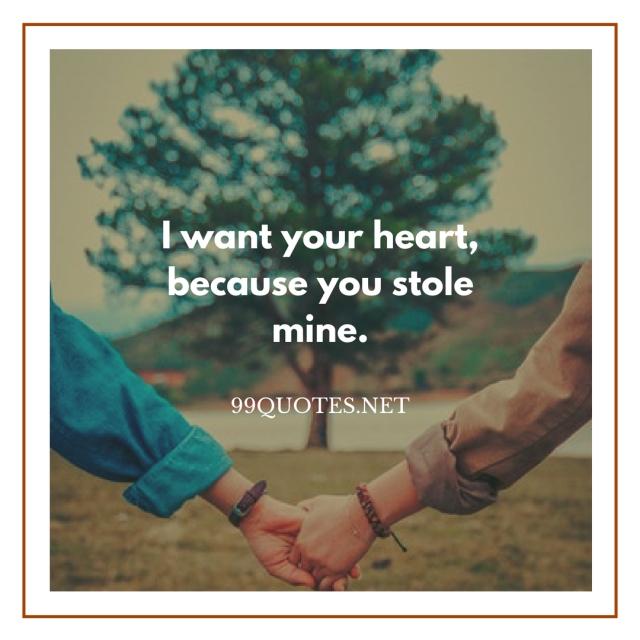 I want your heart because you stole mine.