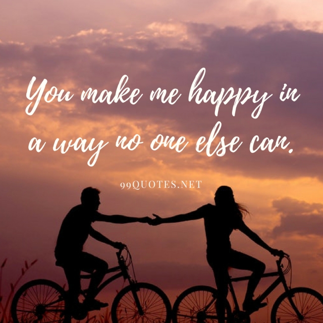 You make me happy in a way no one else can. 