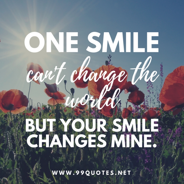One smile can't change the world but your smile changes mine. 