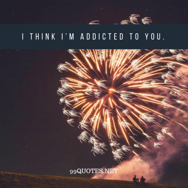 I think I’m addicted to you.