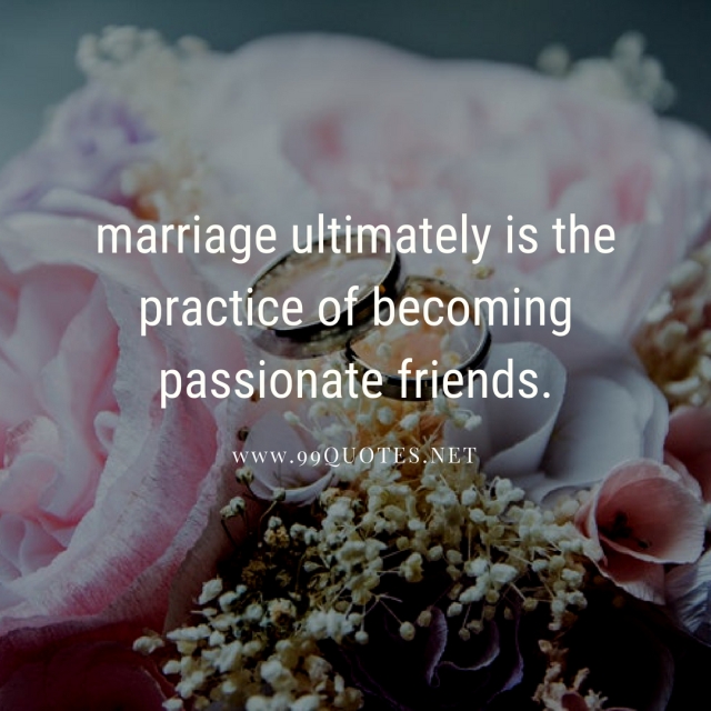 marriage ultimately is the practice of becoming passionate friends.