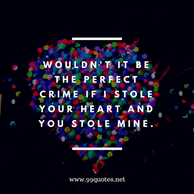 wouldn't it be the perfect crime if i stole your heart and you stole mine.