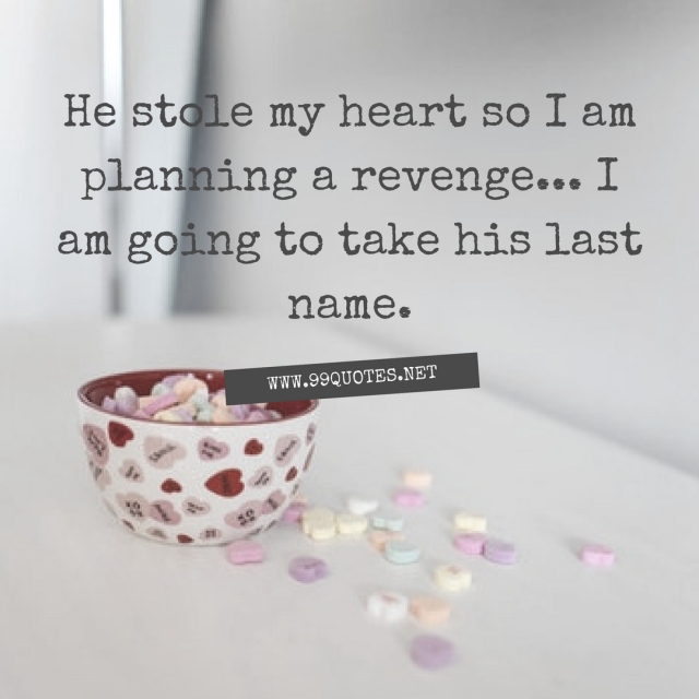 He stole my heart so I am planning a revenge... I am going to take his last name. 