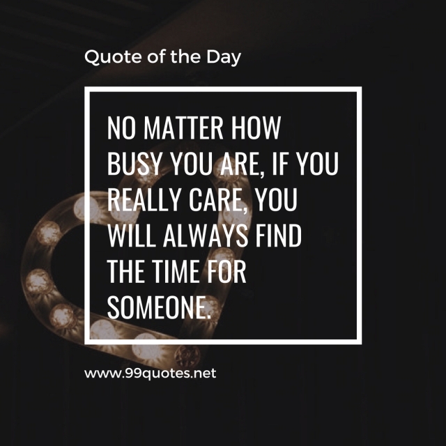 No matter how busy you are, if you really care, you will always find the time for someone.