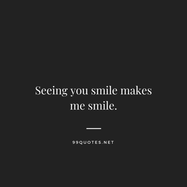 Seeing you smile makes me sile. 